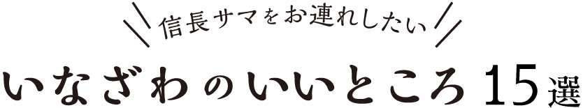 信長サマをお連れしたい いなざわのいいところ１５選